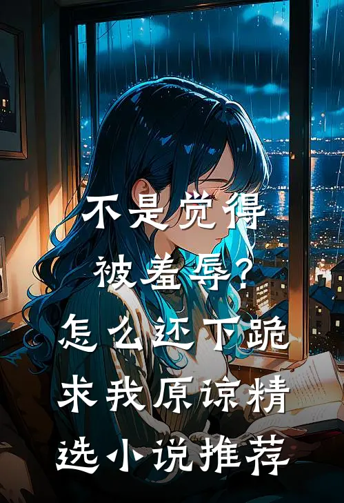 不是觉得被羞辱?怎么还下跪求我原谅精选小说推荐