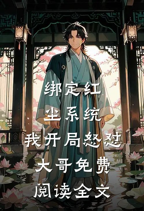 绑定红尘系统，我开局怒怼大哥免费阅读全文