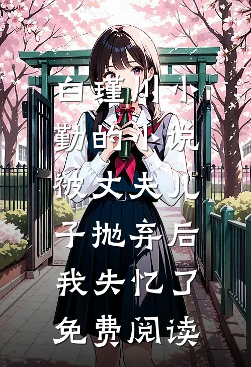 白瑾川小勤的小说被丈夫儿子抛弃后，我失忆了免费阅读