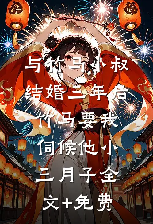 与竹马小叔结婚三年后，竹马要我伺候他小三月子全文+免费