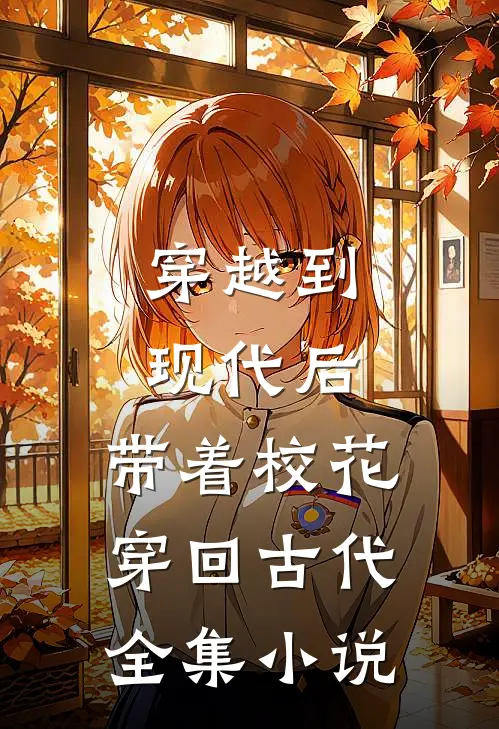穿越到现代后，带着校花穿回古代全集小说