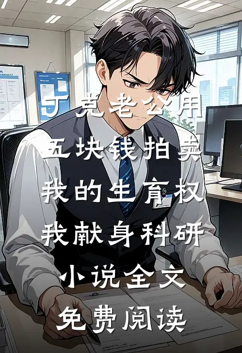 丁克老公用五块钱拍卖我的生育权，我献身科研小说全文免费阅读