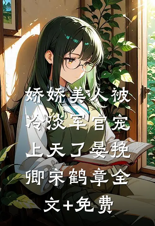 娇娇美人被冷淡军官宠上天了晏挽卿宋鹤章全文+免费