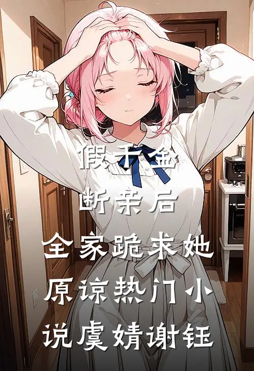 假千金断亲后，全家跪求她原谅热门小说虞婧谢钰