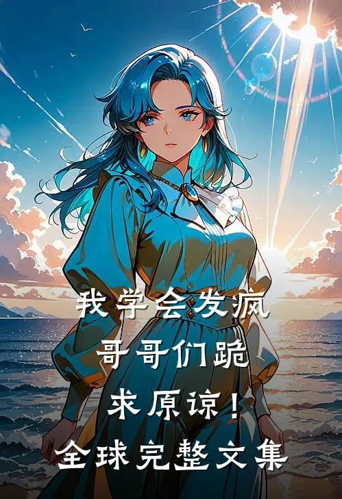 我学会发疯，哥哥们跪求原谅！全球完整文集