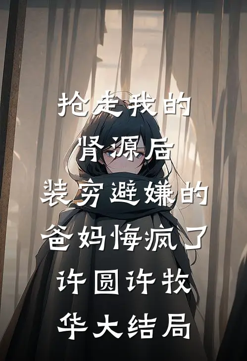 抢走我的肾源后，装穷避嫌的爸妈悔疯了许圆许牧华大结局