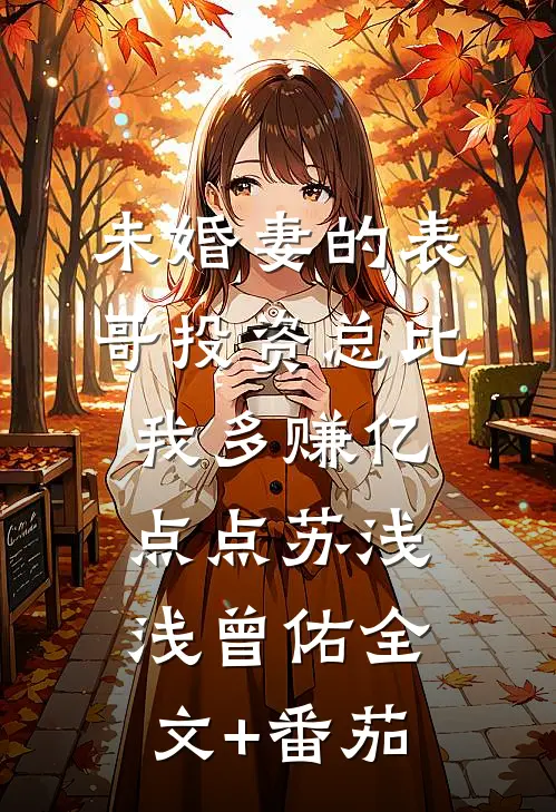 未婚妻的表哥投资总比我多赚亿点点苏浅浅曾佑全文+番茄