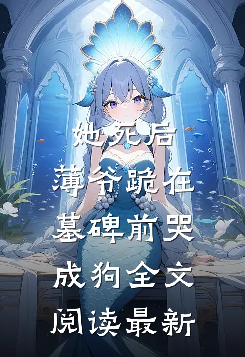 她死后，薄爷跪在墓碑前哭成狗全文阅读最新