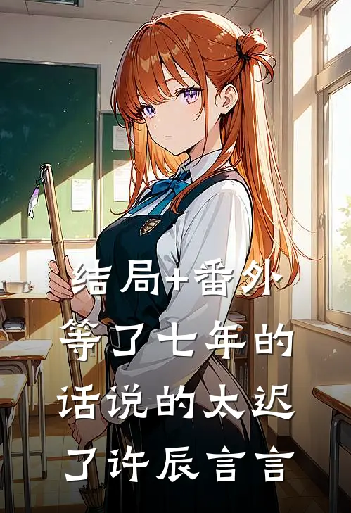 结局+番外【等了七年的话说的太迟了】许辰言言