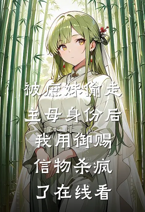 被庶妹偷走主母身份后，我用御赐信物杀疯了在线看