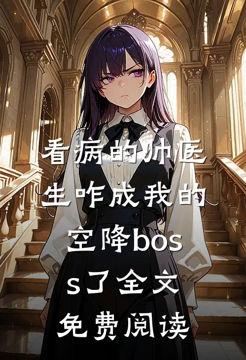 看病的帅医生咋成我的空降boss了全文免费阅读