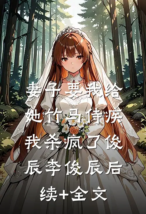 妻子要我给她竹马侍疾，我杀疯了俊辰李俊辰后续+全文