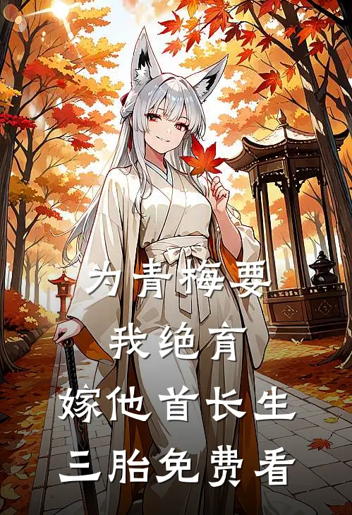 为青梅要我绝育，嫁他首长生三胎免费看