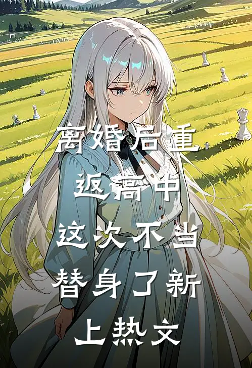 离婚后重返高中，这次不当替身了新上热文
