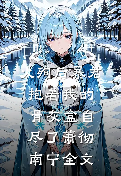 火殉后暴君抱着我的骨灰盒自尽了萧彻南宁全文