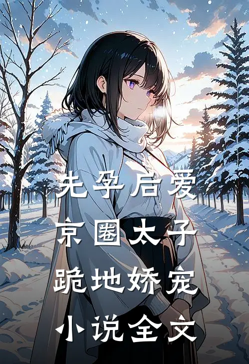 先孕后爱，京圈太子跪地娇宠小说全文