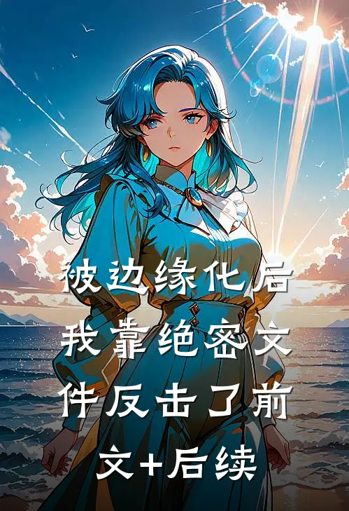 被边缘化后，我靠绝密文件反击了前文+后续