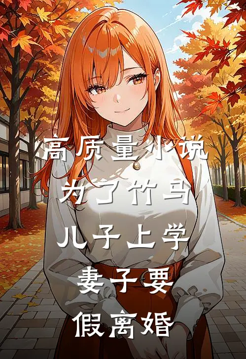 高质量小说为了竹马儿子上学，妻子要假离婚