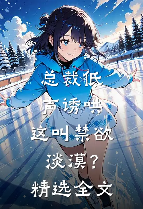 总裁低声诱哄，这叫禁欲淡漠？精选全文