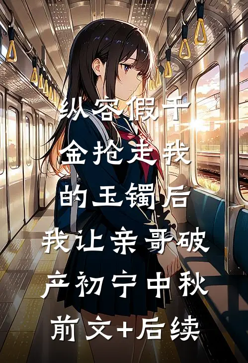 纵容假千金抢走我的玉镯后，我让亲哥破产初宁中秋前文+后续