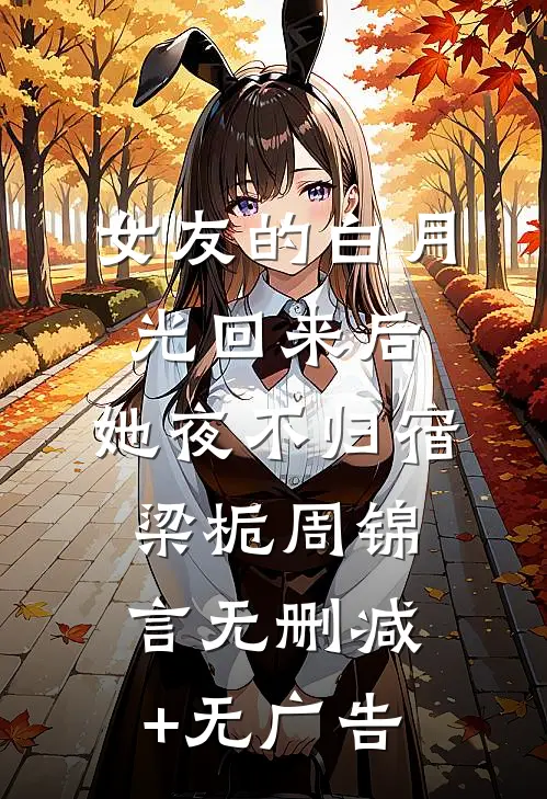 女友的白月光回来后，她夜不归宿梁栀周锦言无删减+无广告