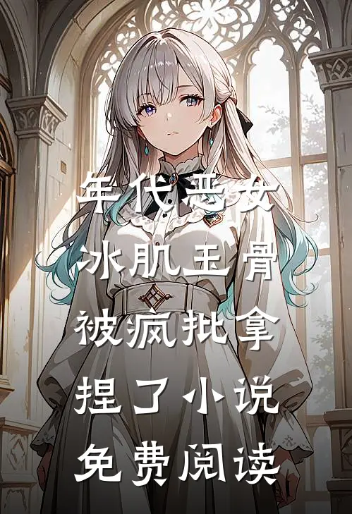 年代恶女冰肌玉骨，被疯批拿捏了小说免费阅读