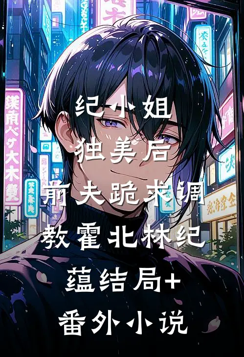 纪小姐独美后，前夫跪求调教霍北林纪蕴结局+番外小说
