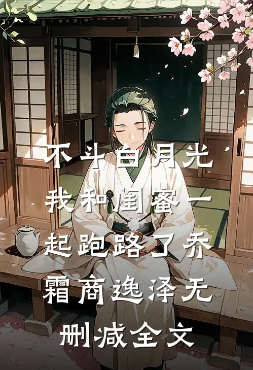 不斗白月光，我和闺蜜一起跑路了乔霜商逸泽无删减全文