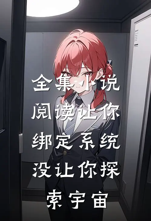 全集小说阅读让你绑定系统，没让你探索宇宙