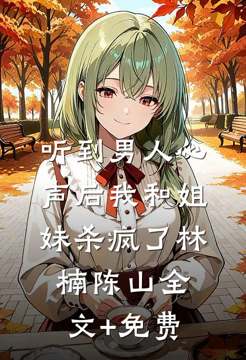 听到男人心声后我和姐妹杀疯了林楠陈山全文+免费
