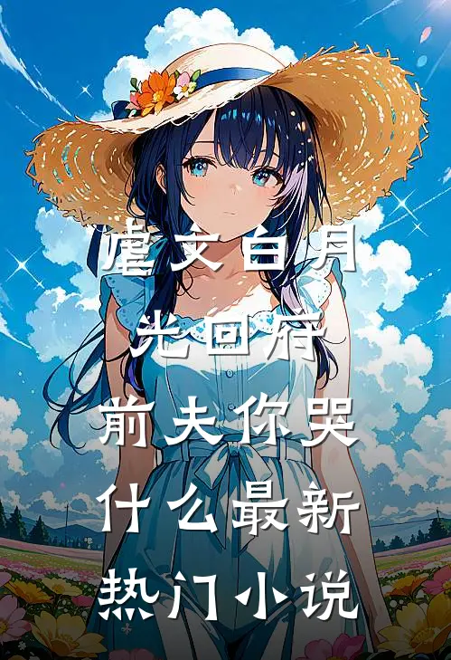 虐文白月光回府，前夫你哭什么最新热门小说