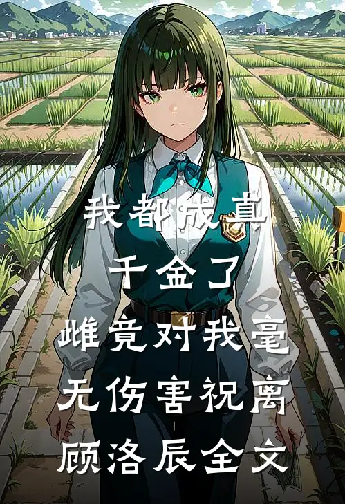 我都成真千金了，雌竟对我毫无伤害祝离顾洛辰全文