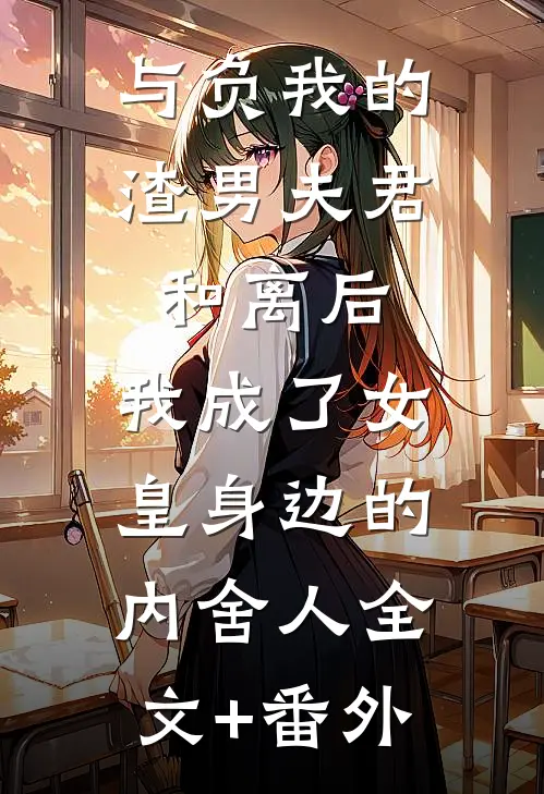 与负我的渣男夫君和离后，我成了女皇身边的内舍人全文+番外