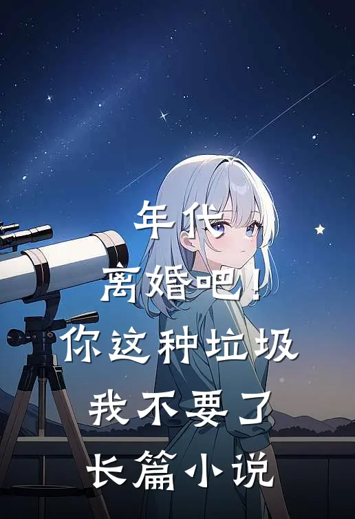 年代：离婚吧！你这种垃圾我不要了长篇小说