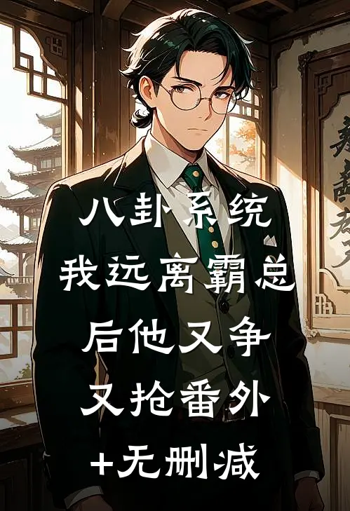 八卦系统：我远离霸总后他又争又抢番外+无删减