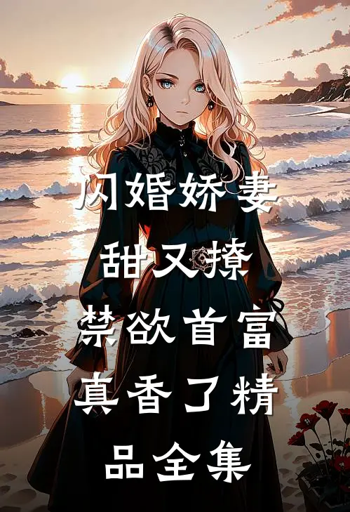 闪婚娇妻甜又撩，禁欲首富真香了精品全集
