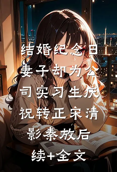 结婚纪念日，妻子却为公司实习生庆祝转正宋清影秦放后续+全文