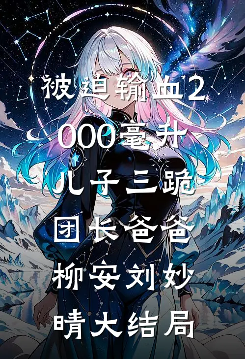 被迫输血2000毫升，儿子三跪团长爸爸柳安刘妙晴大结局