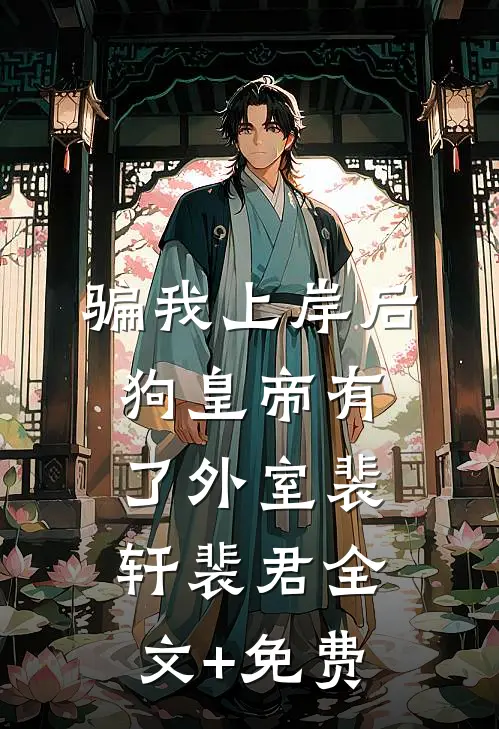 骗我上岸后，狗皇帝有了外室裴轩裴君全文+免费