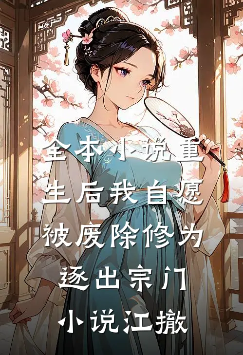 全本小说重生后我自愿被废除修为,逐出宗门小说江撤