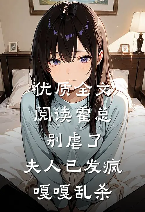 优质全文阅读霍总别虐了，夫人已发疯嘎嘎乱杀