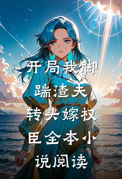 开局我脚踹渣夫，转头嫁权臣全本小说阅读
