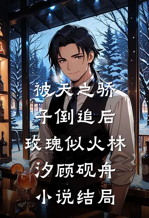 被天之骄子倒追后，玫瑰似火林汐顾砚舟小说结局