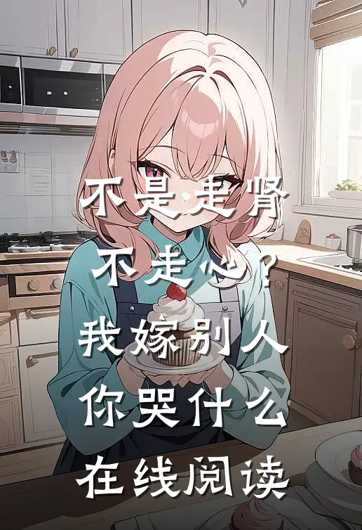 不是走肾不走心？我嫁别人你哭什么在线阅读