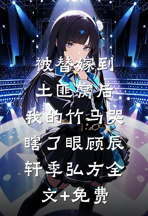 被替嫁到土匪窝后，我的竹马哭瞎了眼顾辰轩季弘方全文+免费