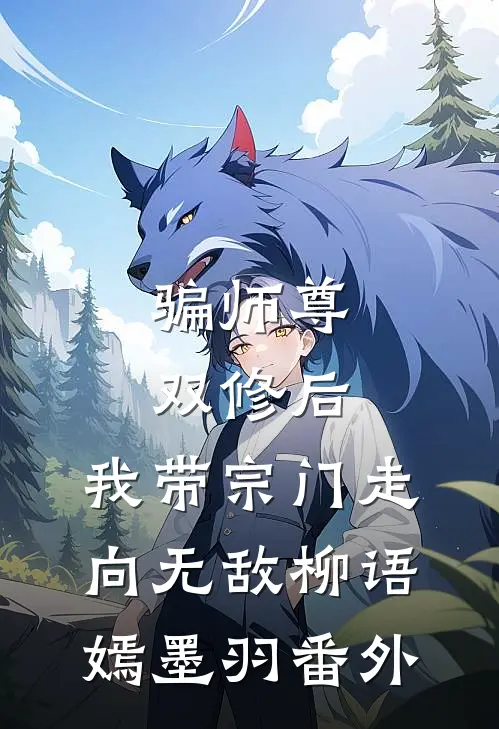 骗师尊双修后，我带宗门走向无敌柳语嫣墨羽番外