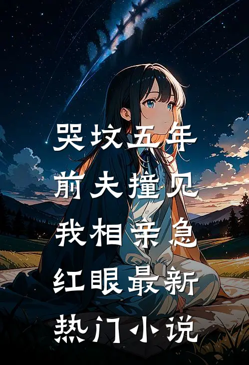 哭坟五年，前夫撞见我相亲急红眼最新热门小说