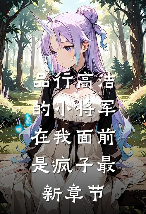 品行高洁的小将军，在我面前是疯子最新章节