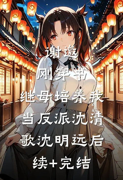 谢邀，刚穿书，继母培养我当反派沈清歌沈明远后续+完结