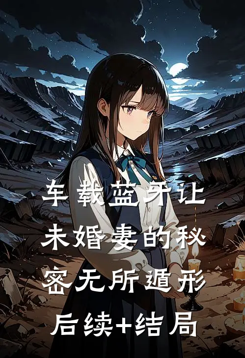 车载蓝牙让未婚妻的秘密无所遁形后续+结局